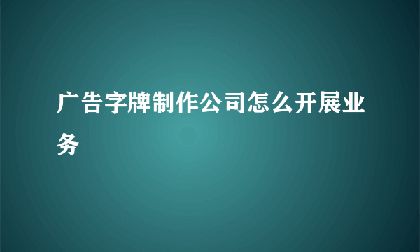 广告字牌制作公司怎么开展业务