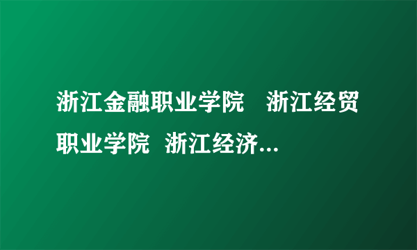 浙江金融职业学院   浙江经贸职业学院  浙江经济职业学院这三个学校哪个宿舍条件最好啊 ？