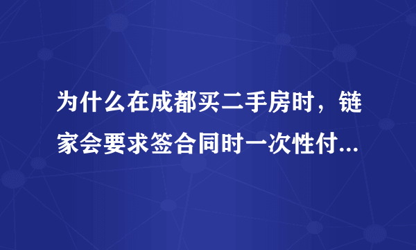 为什么在成都买二手房时，链家会要求签合同时一次性付清中介费