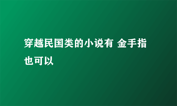 穿越民国类的小说有 金手指也可以