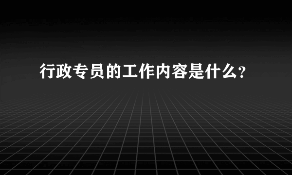 行政专员的工作内容是什么？