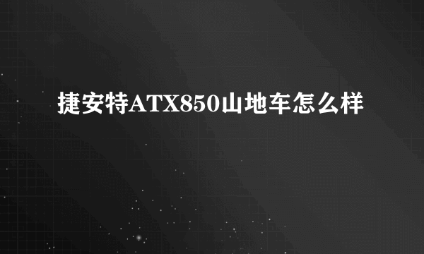 捷安特ATX850山地车怎么样