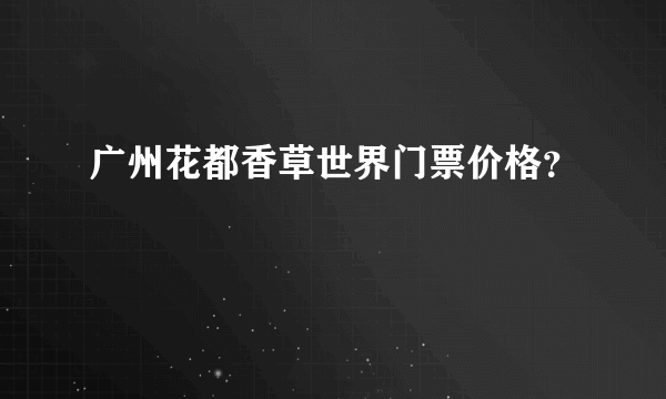 广州花都香草世界门票价格？