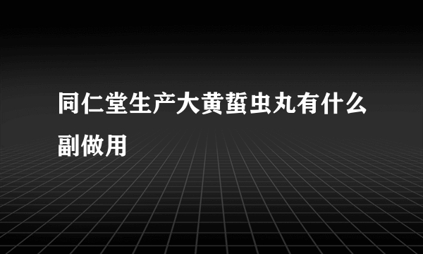 同仁堂生产大黄蜇虫丸有什么副做用