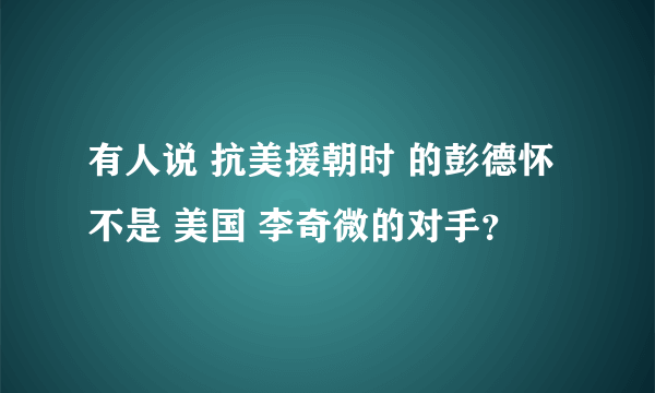 有人说 抗美援朝时 的彭德怀 不是 美国 李奇微的对手？