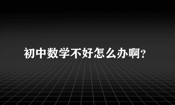 初中数学不好怎么办啊？