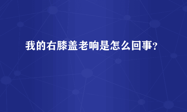 我的右膝盖老响是怎么回事？
