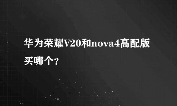 华为荣耀V20和nova4高配版买哪个？
