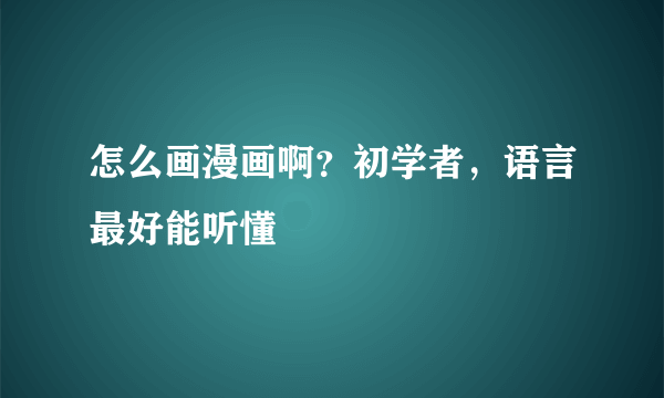 怎么画漫画啊？初学者，语言最好能听懂