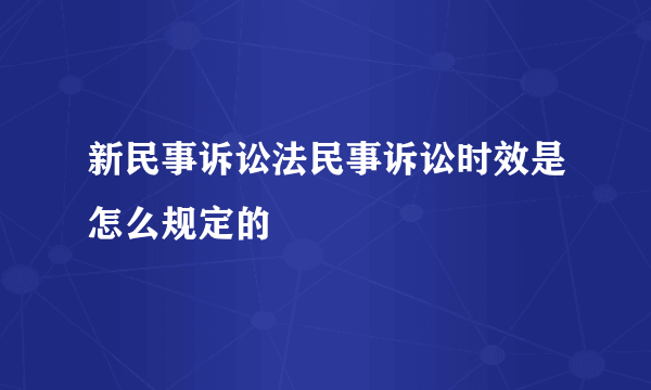 新民事诉讼法民事诉讼时效是怎么规定的