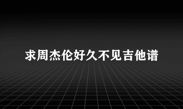 求周杰伦好久不见吉他谱