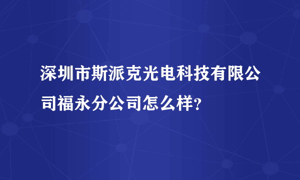 深圳市斯派克光电科技有限公司福永分公司怎么样？