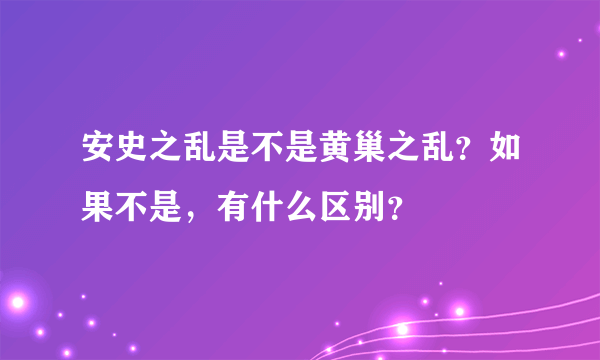 安史之乱是不是黄巢之乱？如果不是，有什么区别？