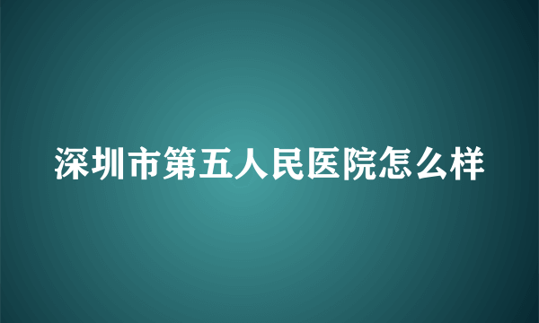 深圳市第五人民医院怎么样