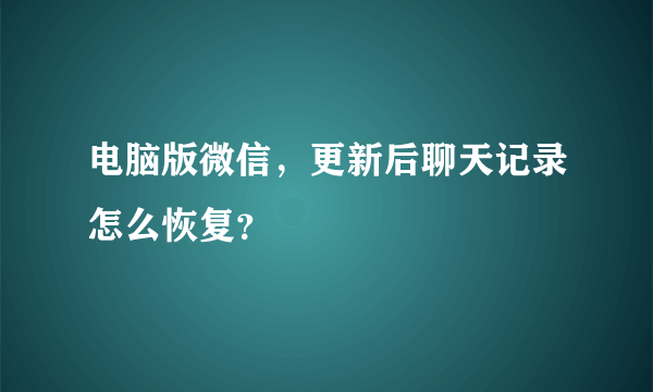 电脑版微信，更新后聊天记录怎么恢复？