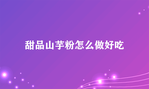 甜品山芋粉怎么做好吃