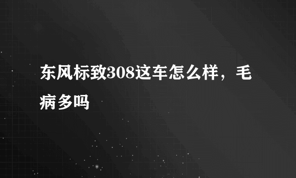 东风标致308这车怎么样，毛病多吗