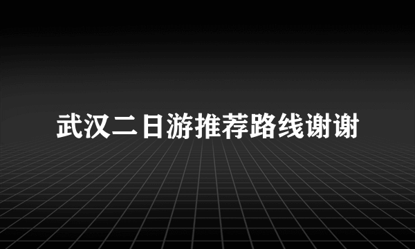 武汉二日游推荐路线谢谢
