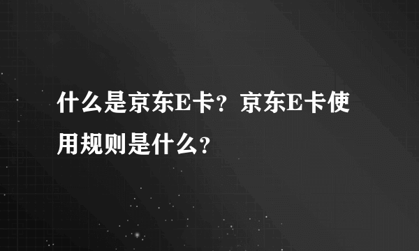 什么是京东E卡？京东E卡使用规则是什么？