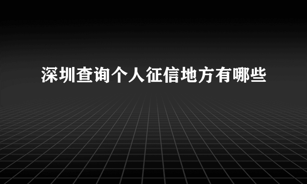 深圳查询个人征信地方有哪些