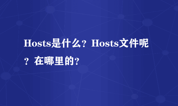 Hosts是什么？Hosts文件呢？在哪里的？