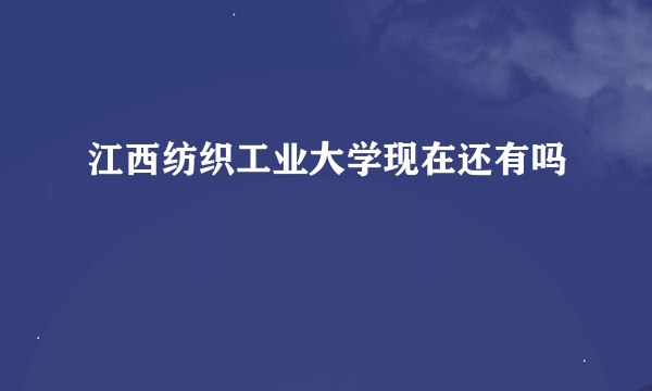 江西纺织工业大学现在还有吗