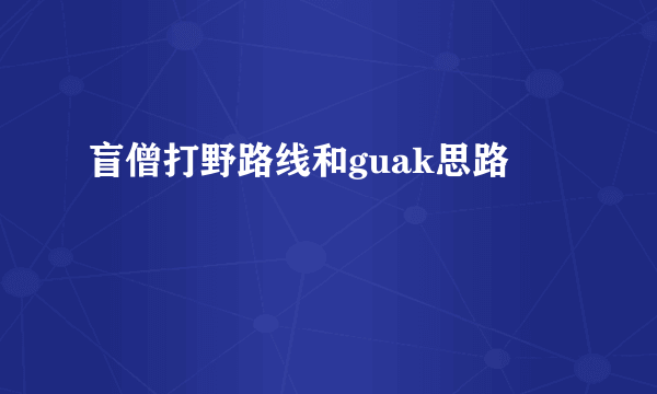 盲僧打野路线和guak思路