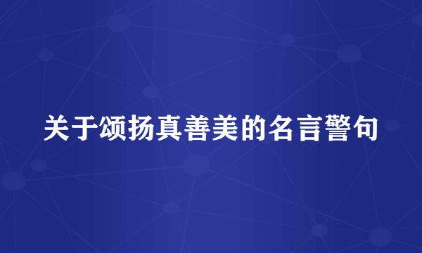 关于颂扬真善美的名言警句
