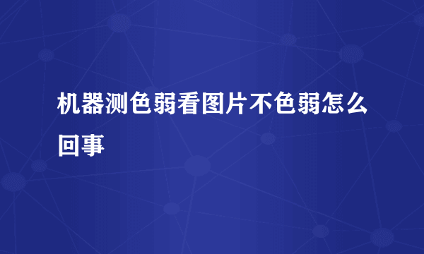 机器测色弱看图片不色弱怎么回事