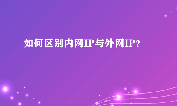 如何区别内网IP与外网IP？