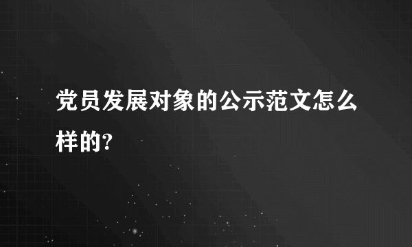 党员发展对象的公示范文怎么样的?
