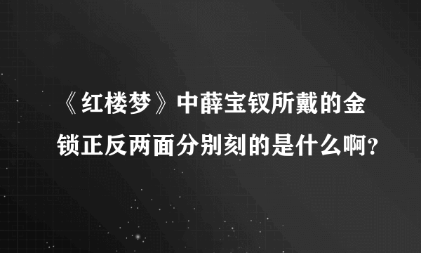 《红楼梦》中薛宝钗所戴的金锁正反两面分别刻的是什么啊？