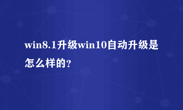 win8.1升级win10自动升级是怎么样的？