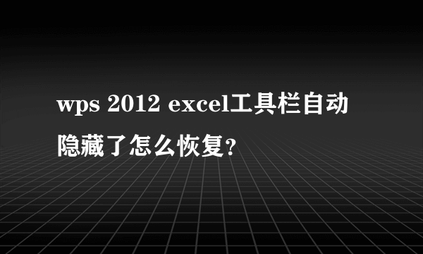 wps 2012 excel工具栏自动隐藏了怎么恢复？