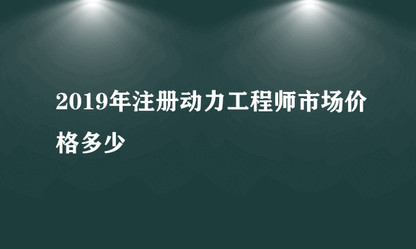 2019年注册动力工程师市场价格多少