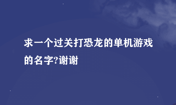 求一个过关打恐龙的单机游戏的名字?谢谢