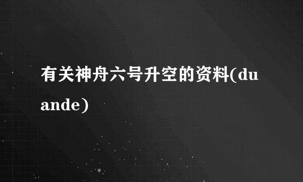 有关神舟六号升空的资料(duande)