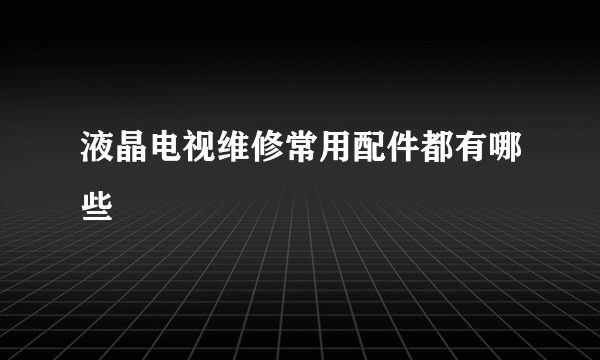 液晶电视维修常用配件都有哪些