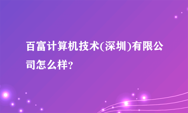 百富计算机技术(深圳)有限公司怎么样？