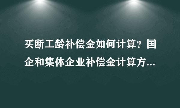 买断工龄补偿金如何计算？国企和集体企业补偿金计算方法一样么？