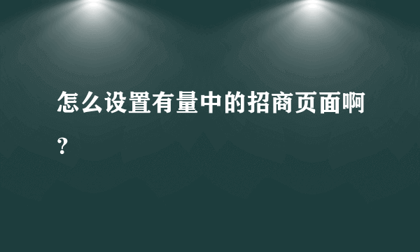 怎么设置有量中的招商页面啊？