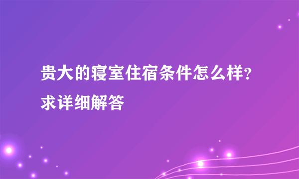 贵大的寝室住宿条件怎么样？求详细解答