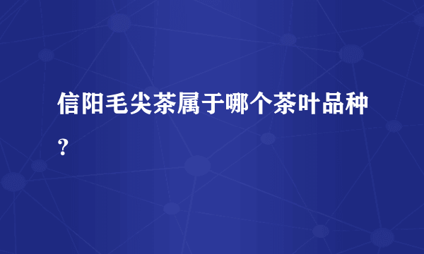 信阳毛尖茶属于哪个茶叶品种？