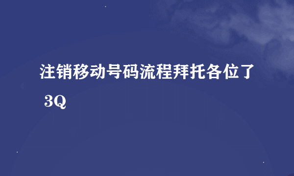 注销移动号码流程拜托各位了 3Q