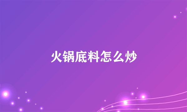 火锅底料怎么炒