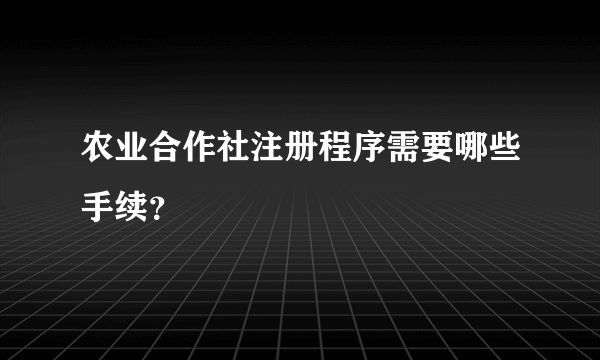 农业合作社注册程序需要哪些手续？