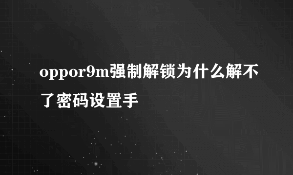 oppor9m强制解锁为什么解不了密码设置手
