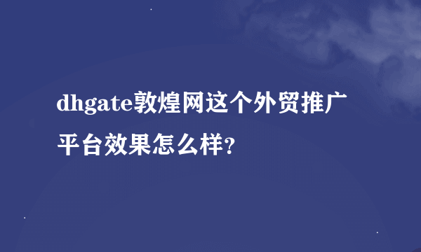 dhgate敦煌网这个外贸推广平台效果怎么样？