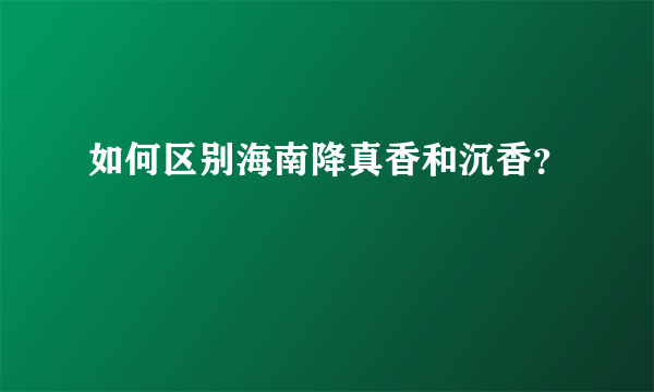 如何区别海南降真香和沉香？