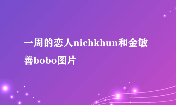 一周的恋人nichkhun和金敏善bobo图片